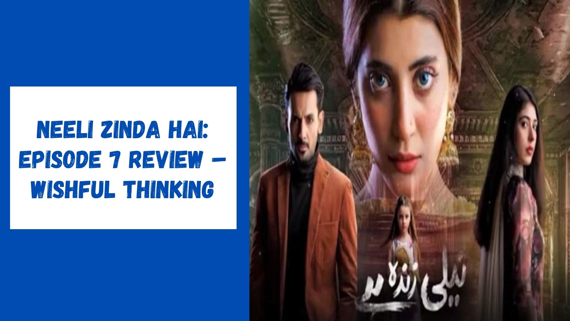 Neeli Zinda Hai Episode 7 Review – Wishful Thinking